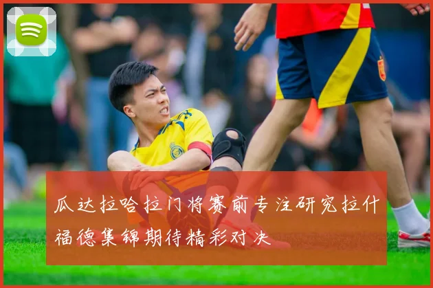 瓜达拉哈拉门将赛前专注研究拉什福德集锦期待精彩对决