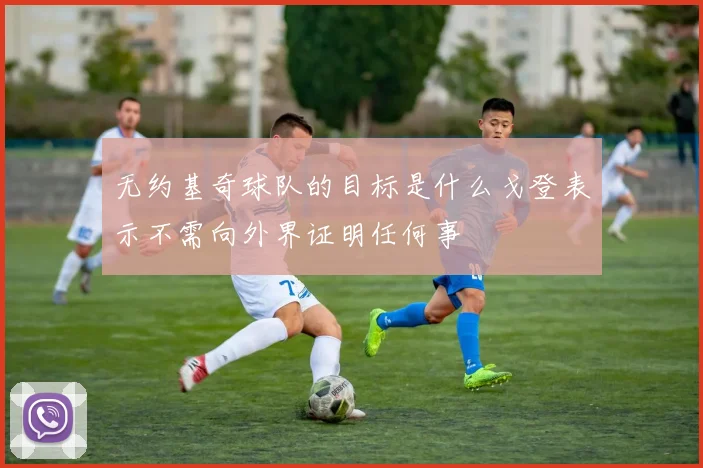 无约基奇球队的目标是什么戈登表示不需向外界证明任何事