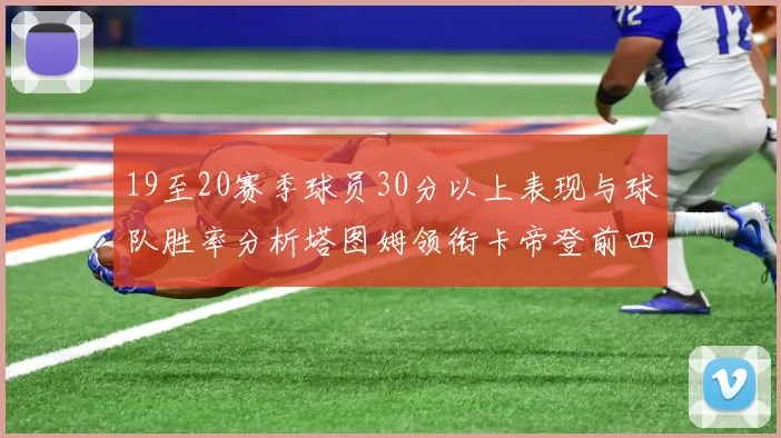 19至20赛季球员30分以上表现与球队胜率分析塔图姆领衔卡帝登前四