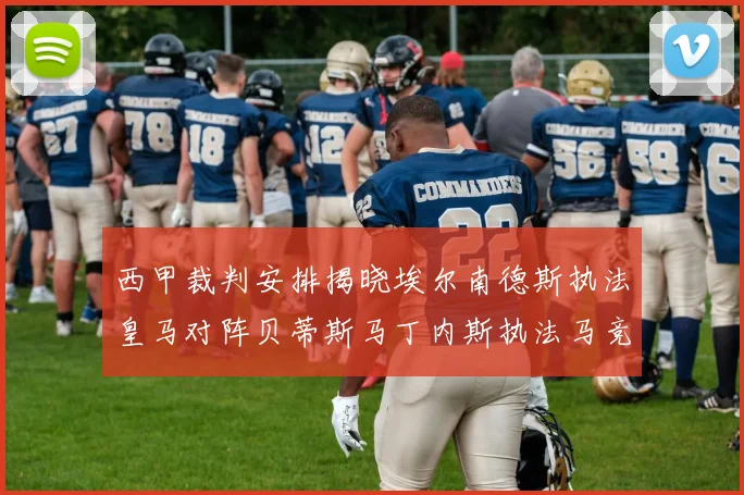 西甲裁判安排揭晓埃尔南德斯执法皇马对阵贝蒂斯马丁内斯执法马竞比赛
