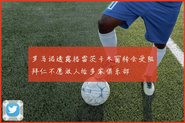 罗马诺透露格雷茨卡冬窗转会受阻拜仁不愿放人给多家俱乐部