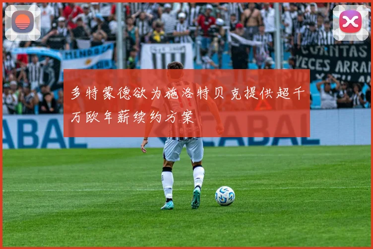 多特蒙德欲为施洛特贝克提供超千万欧年薪续约方案